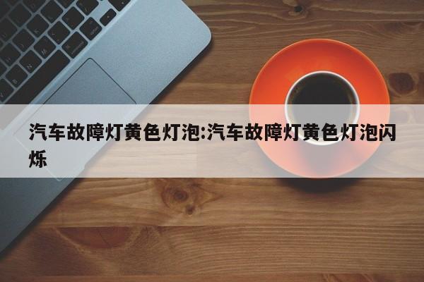汽车故障灯黄色灯泡:汽车故障灯黄色灯泡闪烁