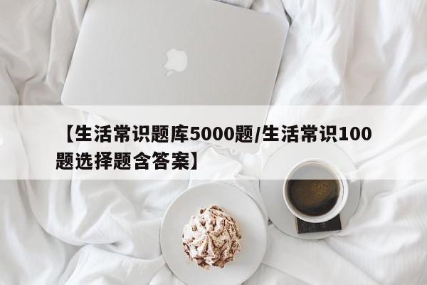 【生活常识题库5000题/生活常识100题选择题含答案】