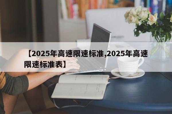 【2025年高速限速标准,2025年高速限速标准表】