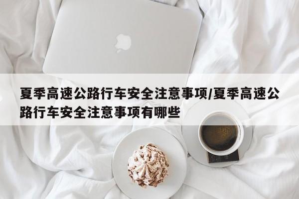 夏季高速公路行车安全注意事项/夏季高速公路行车安全注意事项有哪些