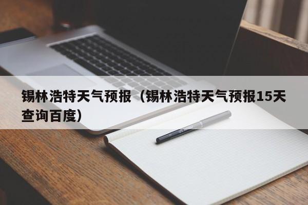 锡林浩特天气预报(锡林浩特天气预报15天查询百度)