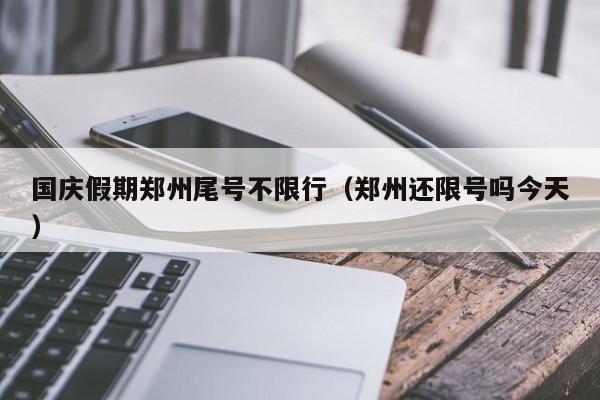 国庆假期郑州尾号不限行(郑州还限号吗今天)