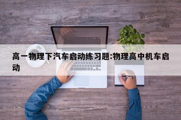 高一物理下汽车启动练习题:物理高中机车启动