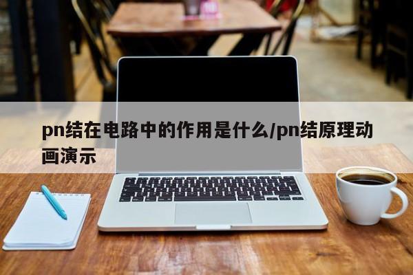 pn结在电路中的作用是什么/pn结原理动画演示