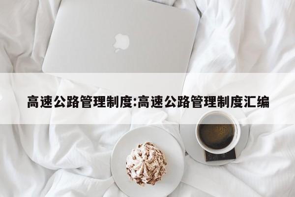 高速公路管理制度:高速公路管理制度汇编