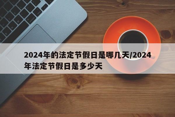 2024年的法定节假日是哪几天/2024年法定节假日是多少天