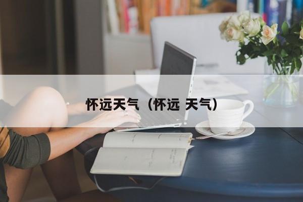怀远天气(怀远 天气)