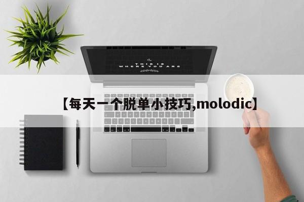 【每天一个脱单小技巧,molodic】