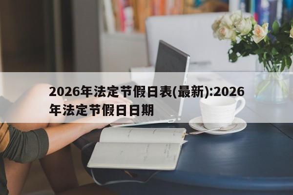 2026年法定节假日表(最新):2026年法定节假日日期