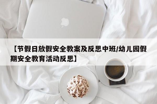 【节假日放假安全教案及反思中班/幼儿园假期安全教育活动反思】