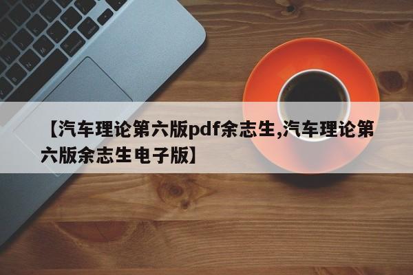 【汽车理论第六版pdf余志生,汽车理论第六版余志生电子版】