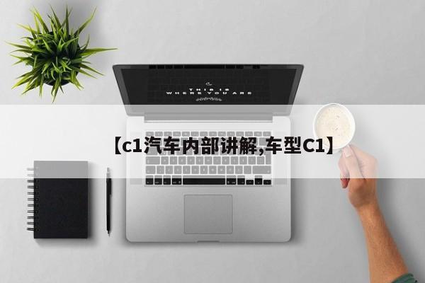 【c1汽车内部讲解,车型C1】