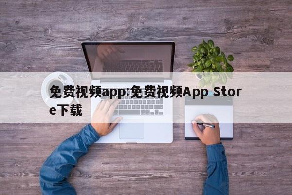 免费视频app:免费视频App Store下载