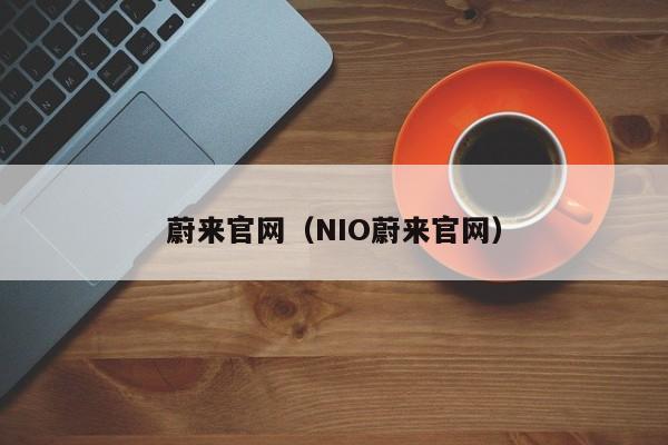 蔚来官网(NIO蔚来官网)