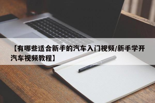 【有哪些适合新手的汽车入门视频/新手学开汽车视频教程】