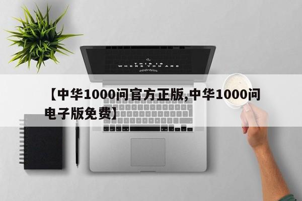 【中华1000问官方正版,中华1000问电子版免费】