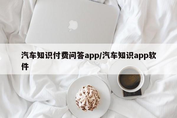 汽车知识付费问答app/汽车知识app软件