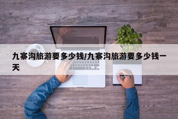 九寨沟旅游要多少钱/九寨沟旅游要多少钱一天