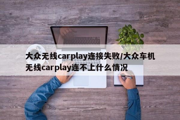 大众无线carplay连接失败/大众车机无线carplay连不上什么情况