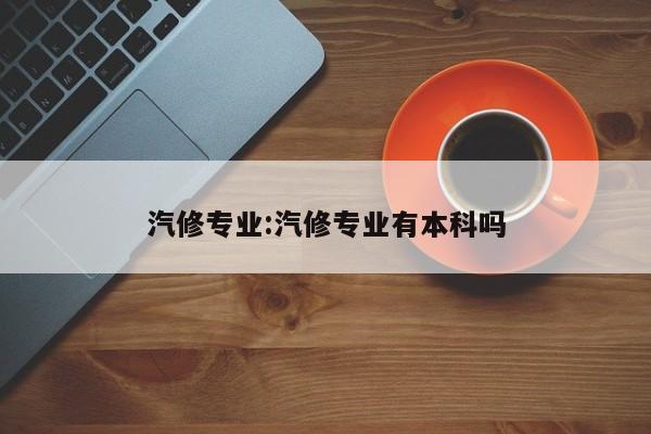 汽修专业:汽修专业有本科吗