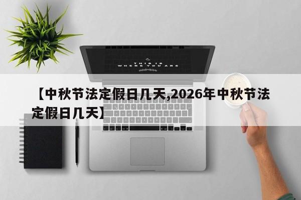 【中秋节法定假日几天,2026年中秋节法定假日几天】