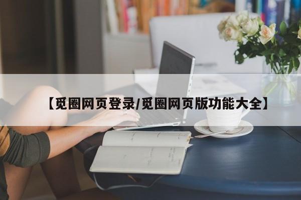 【觅圈网页登录/觅圈网页版功能大全】
