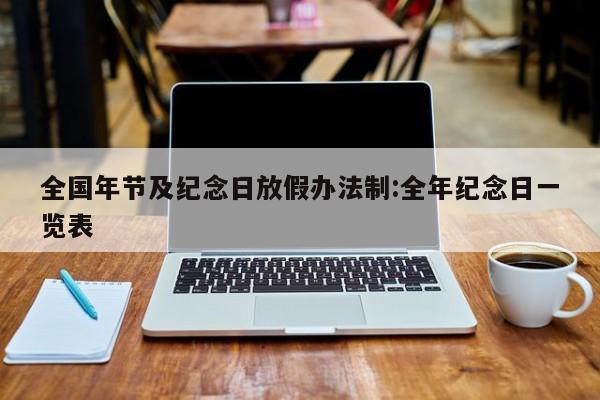 全国年节及纪念日放假办法制:全年纪念日一览表