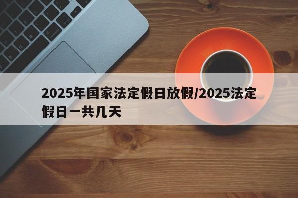 2025年国家法定假日放假/2025法定假日一共几天