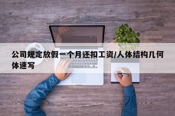 公司规定放假一个月还扣工资/人体结构几何体速写