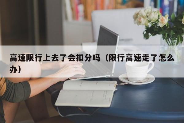 高速限行上去了会扣分吗(限行高速走了怎么办)