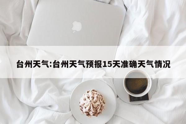 台州天气:台州天气预报15天准确天气情况