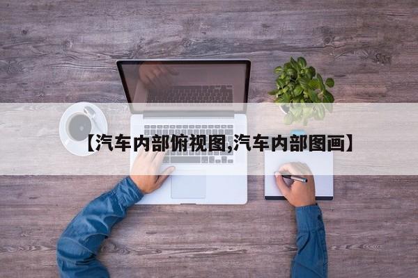 【汽车内部俯视图,汽车内部图画】