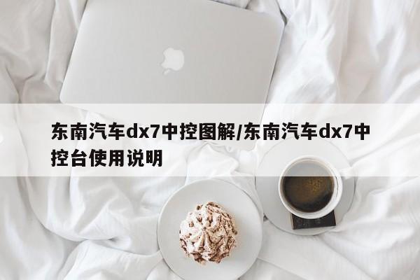 东南汽车dx7中控图解/东南汽车dx7中控台使用说明