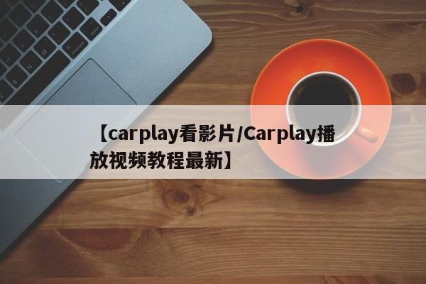 【carplay看影片/Carplay播放视频教程最新】