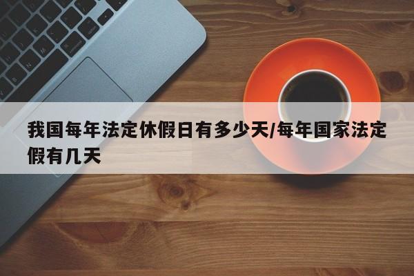 我国每年法定休假日有多少天/每年国家法定假有几天