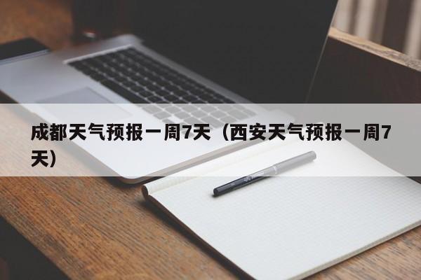 成都天气预报一周7天(西安天气预报一周7天)