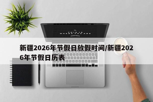 新疆2026年节假日放假时间/新疆2026年节假日历表