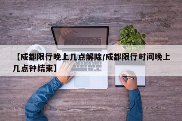 【成都限行晚上几点解除/成都限行时间晚上几点钟结束】