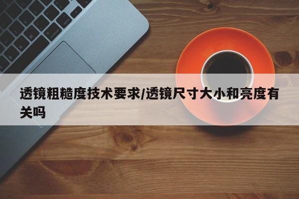 透镜粗糙度技术要求/透镜尺寸大小和亮度有关吗