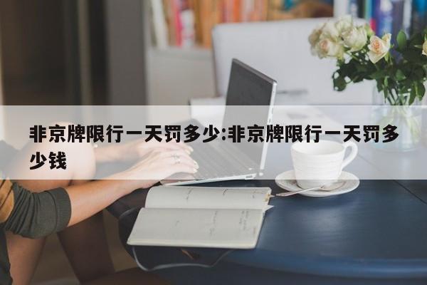 非京牌限行一天罚多少:非京牌限行一天罚多少钱