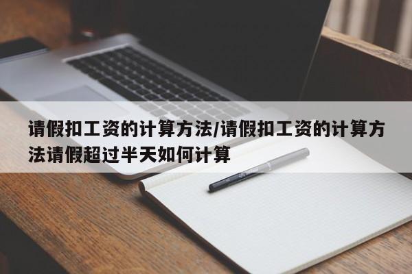请假扣工资的计算方法/请假扣工资的计算方法请假超过半天如何计算