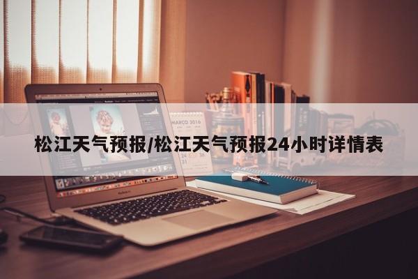 松江天气预报/松江天气预报24小时详情表