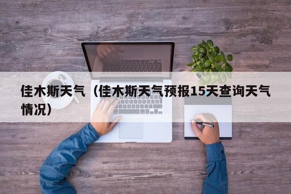 佳木斯天气(佳木斯天气预报15天查询天气情况)