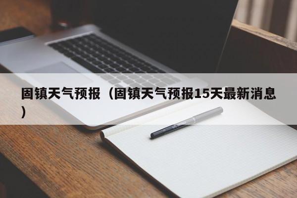 固镇天气预报(固镇天气预报15天最新消息)