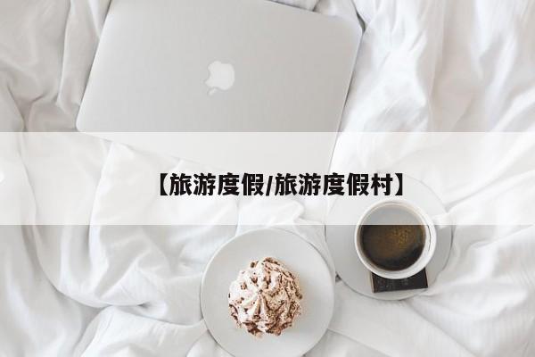 【旅游度假/旅游度假村】