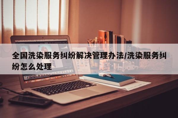 全国洗染服务纠纷解决管理办法/洗染服务纠纷怎么处理