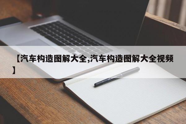 【汽车构造图解大全,汽车构造图解大全视频】