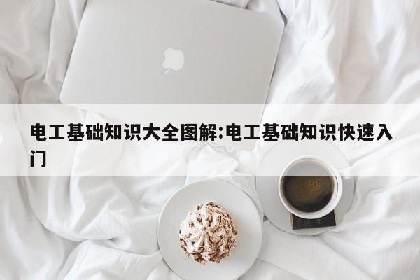 电工基础知识大全图解:电工基础知识快速入门
