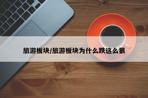 旅游板块/旅游板块为什么跌这么狠