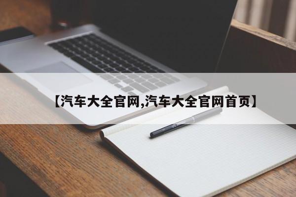 【汽车大全官网,汽车大全官网首页】